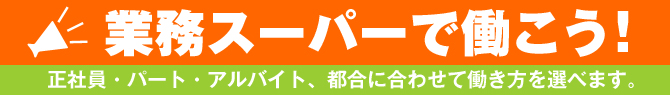 業務スーパーで働こう！ 正社員・パート・アルバイト、都合に合わせて働き方を選べます。